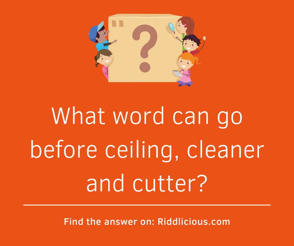 Riddle: What word can go before ceiling, cleaner and cutter?