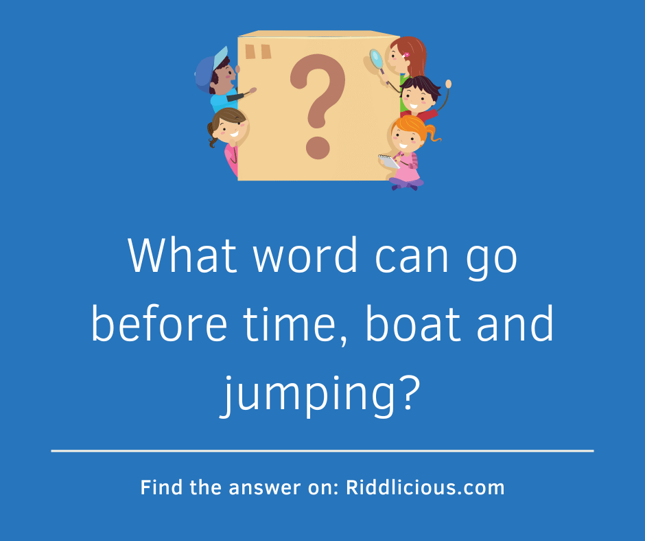 Riddle: What word can go before time, boat and jumping?