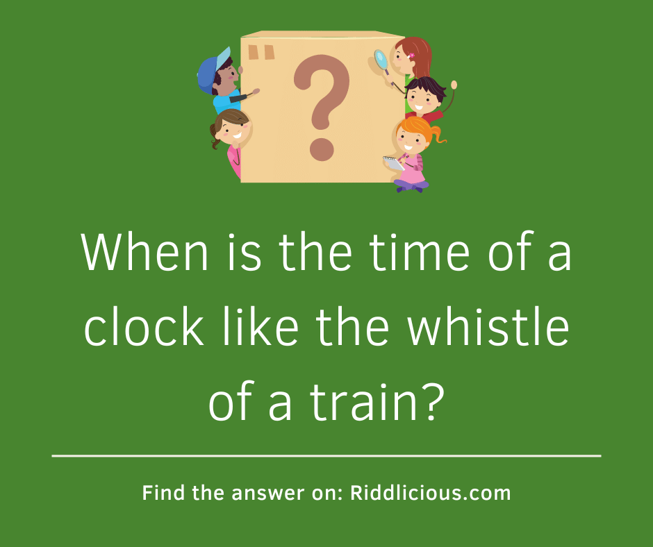 Riddle: When is the time of a clock like the whistle of a train?