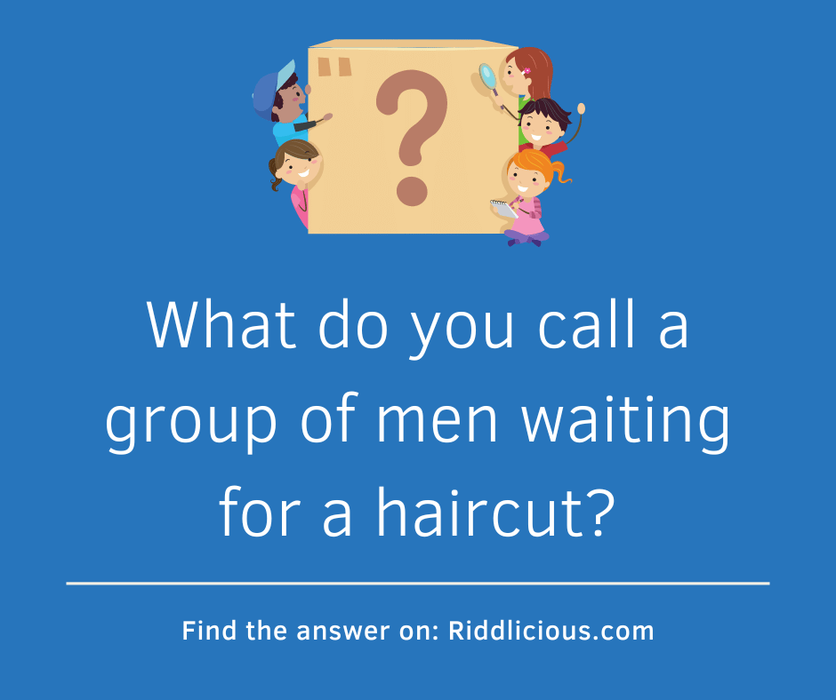 Riddle: What do you call a group of men waiting for a haircut?