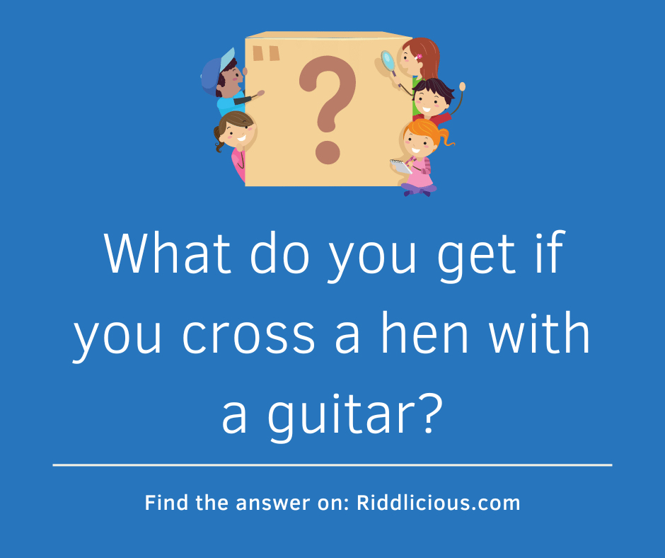 Riddle: What do you get if you cross a hen with a guitar?