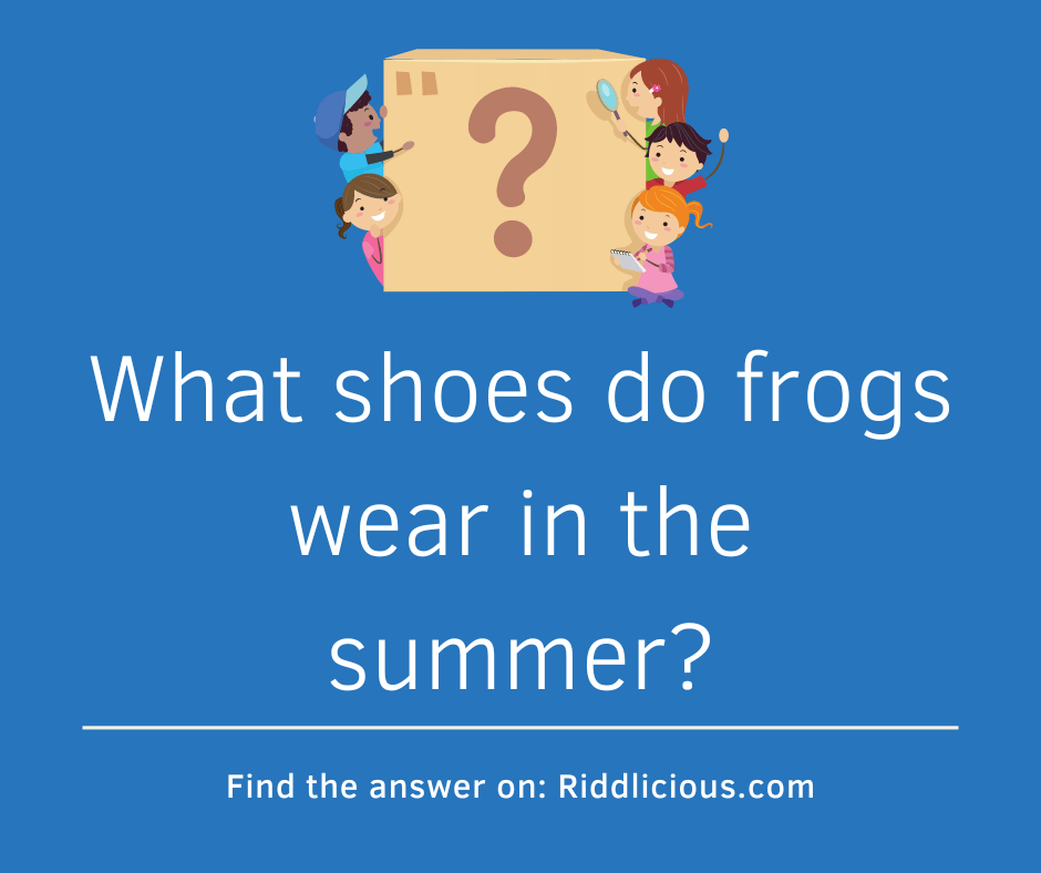 Riddle: What shoes do frogs wear in the summer?