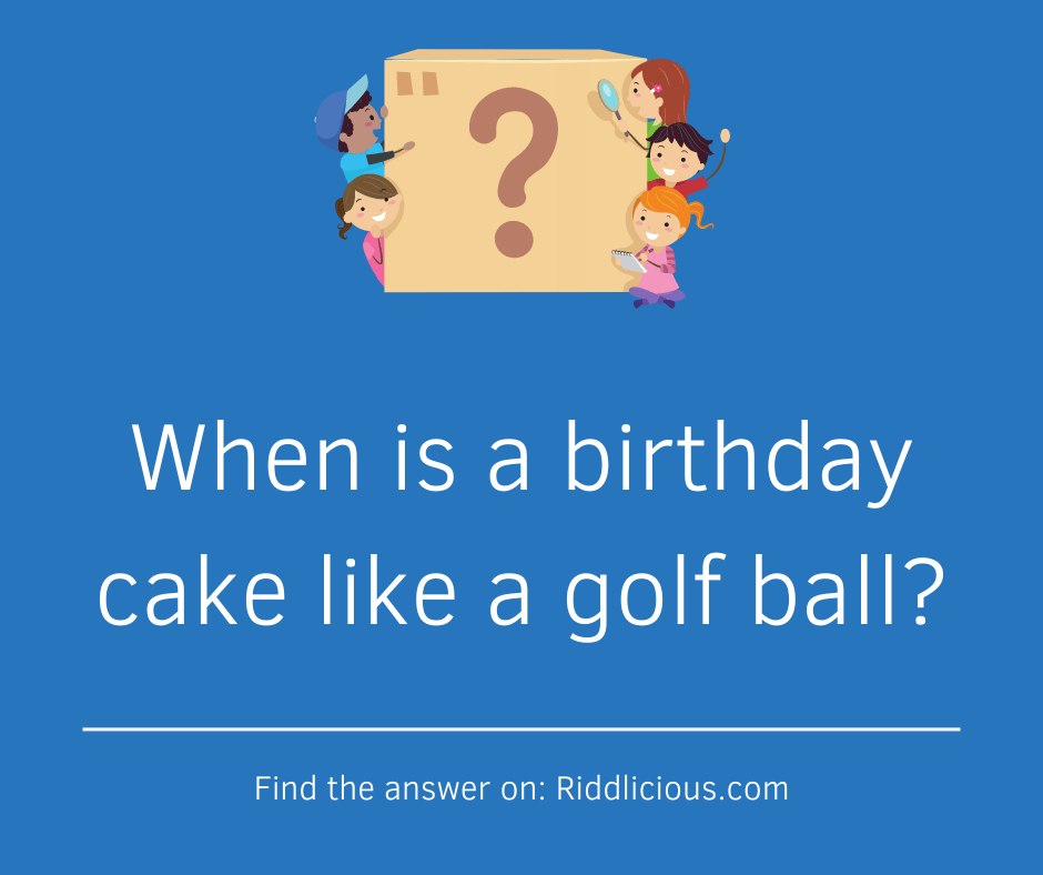 Riddle: When is a birthday cake like a golf ball?
