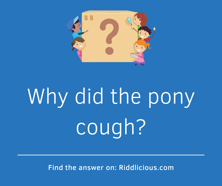 Riddle: Why did the pony cough?