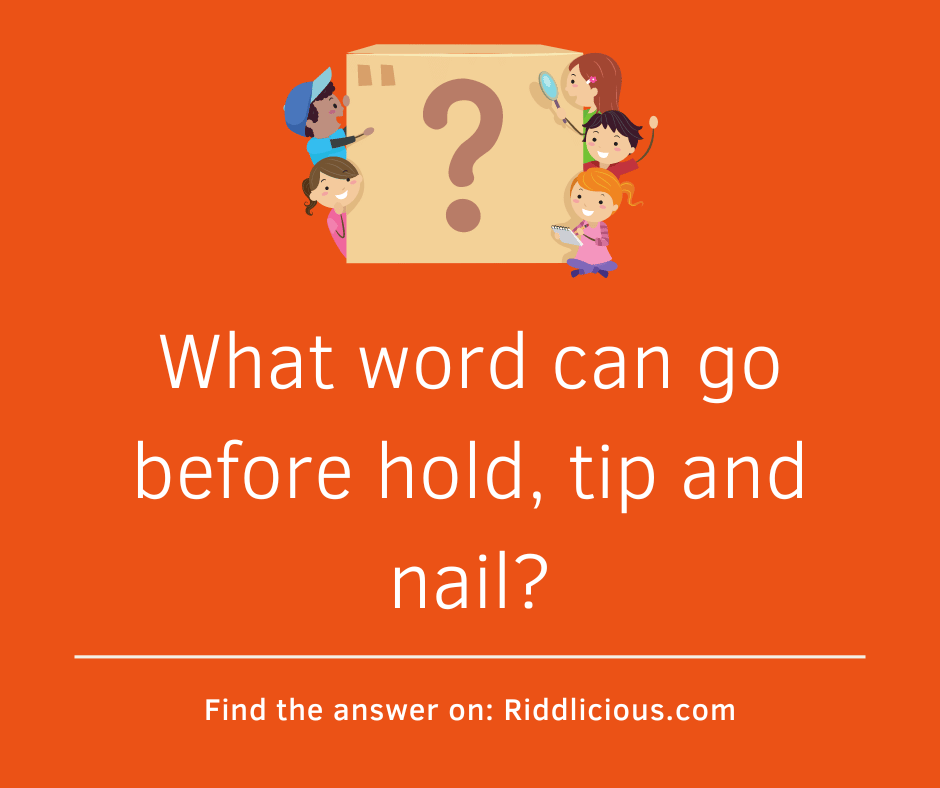 Riddle: What word can go before hold, tip and nail?