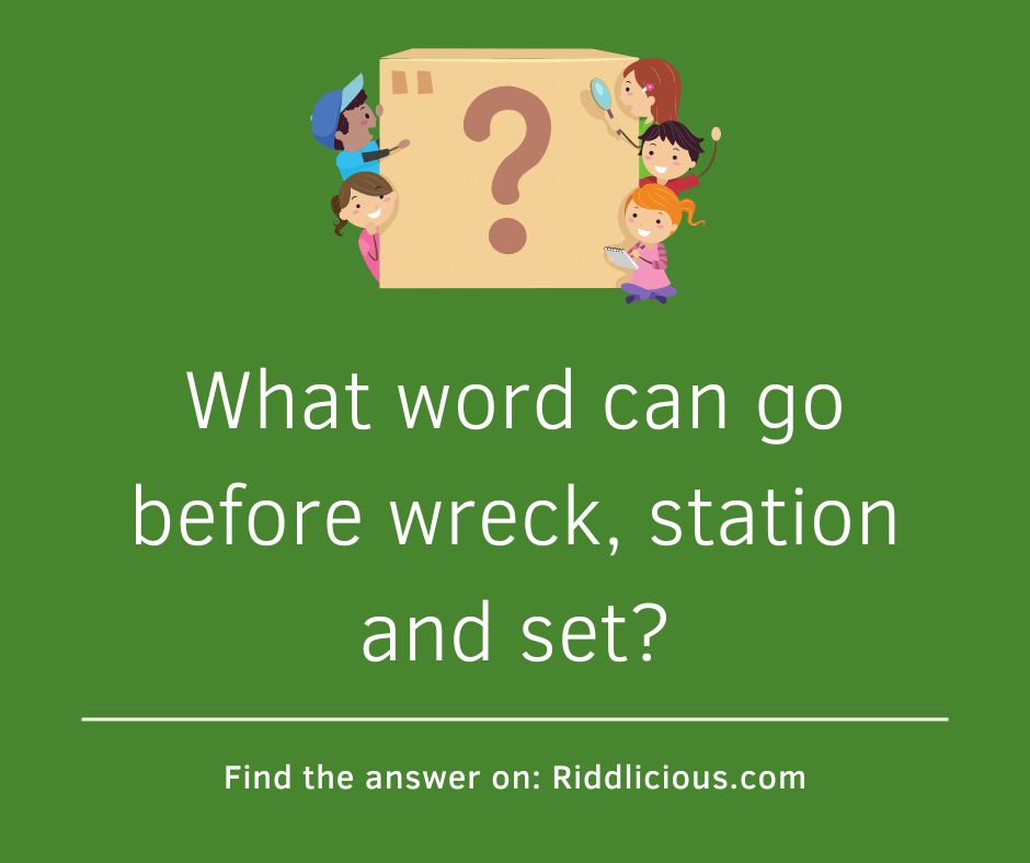 Riddle: What word can go before wreck, station and set?