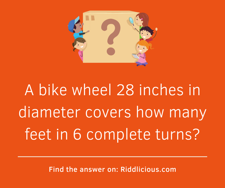 Riddle: A bike wheel 28 inches in diameter covers how many feet in 6 complete turns?