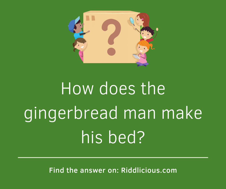 Riddle: How does the gingerbread man make his bed?