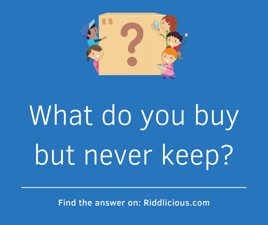 Riddle: What do you buy but never keep?