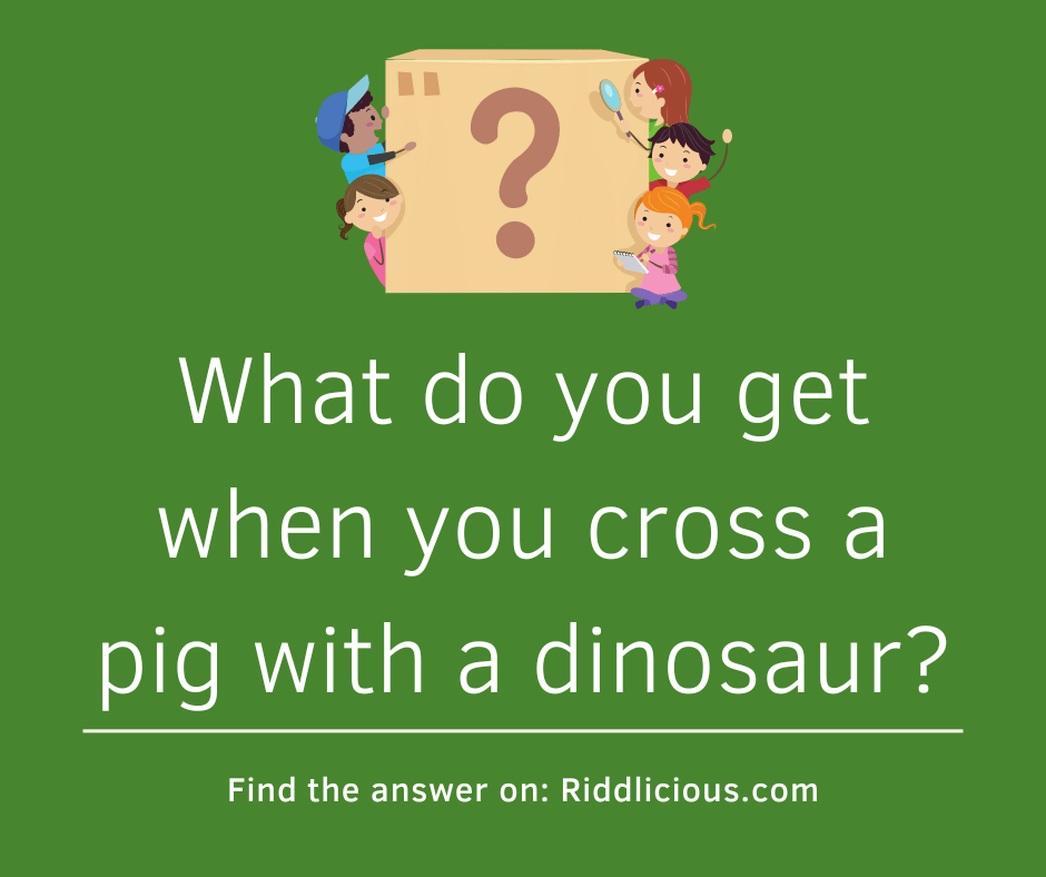Riddle: What do you get when you cross a pig with a dinosaur?