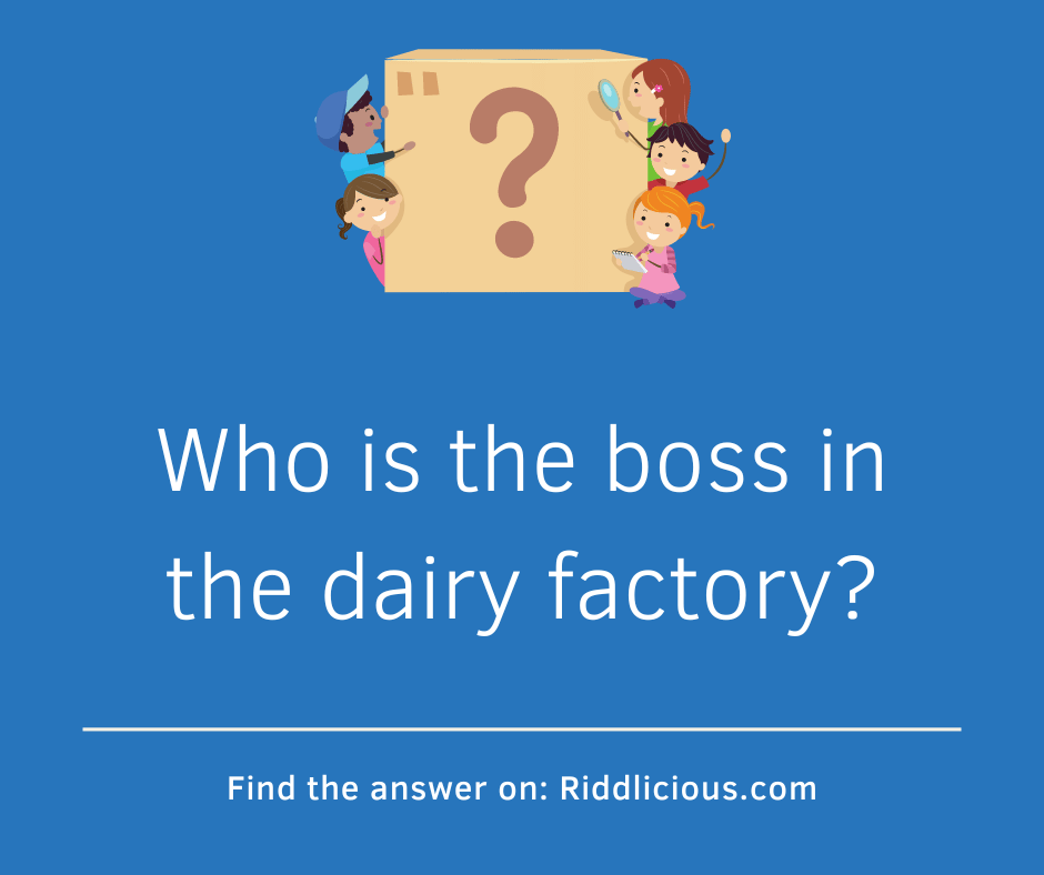 Riddle: Who is the boss in the dairy factory?