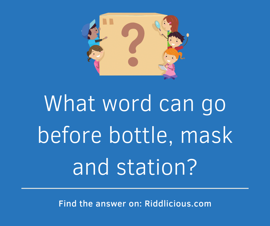 Riddle: What word can go before bottle, mask and station?