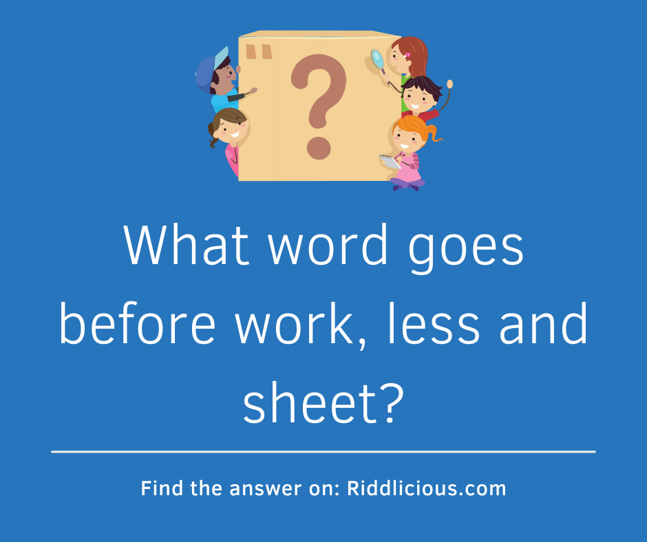 Riddle: What word goes before work, less and sheet?