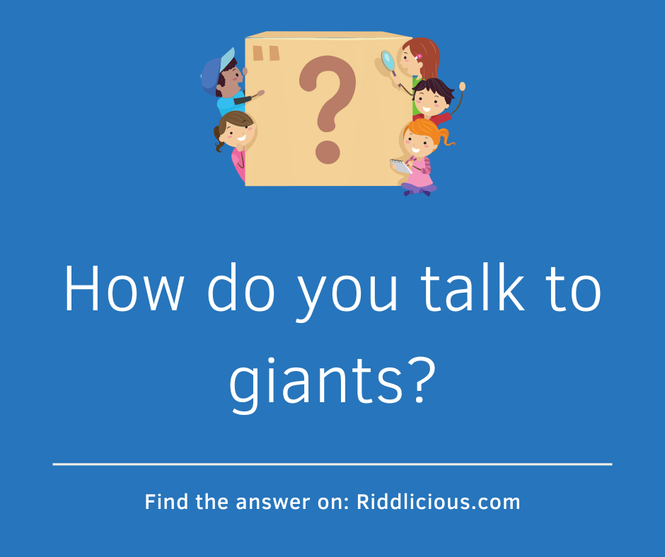 Riddle: How do you talk to giants?