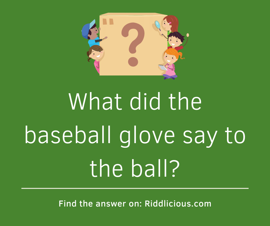 Riddle: What did the baseball glove say to the ball?