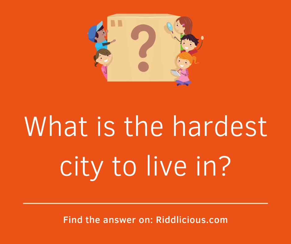 Riddle: What is the hardest city to live in?