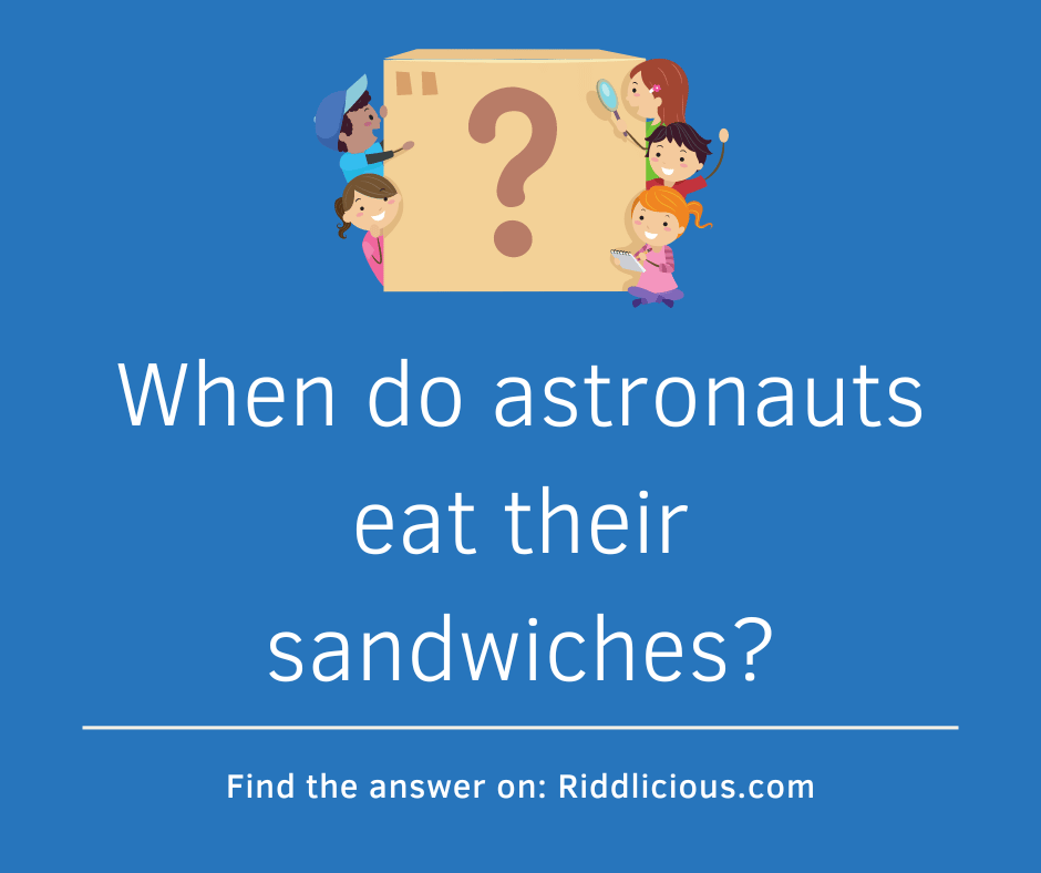 Riddle: When do astronauts eat their sandwiches?