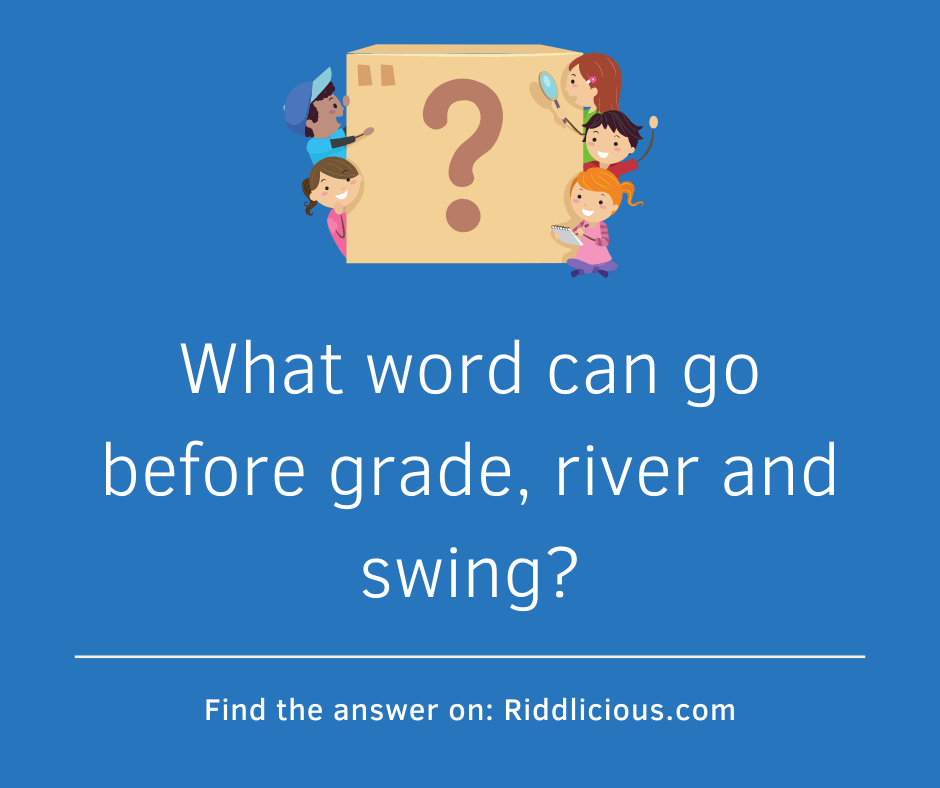 Riddle: What word can go before grade, river and swing?
